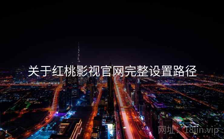 关于红桃影视官网完整设置路径  第2张