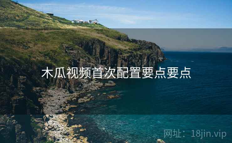 木瓜视频首次配置要点要点  第1张