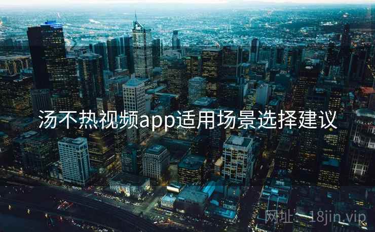 汤不热视频app适用场景选择建议 第1张 汤不热视频app适用场景选择建议 第1张