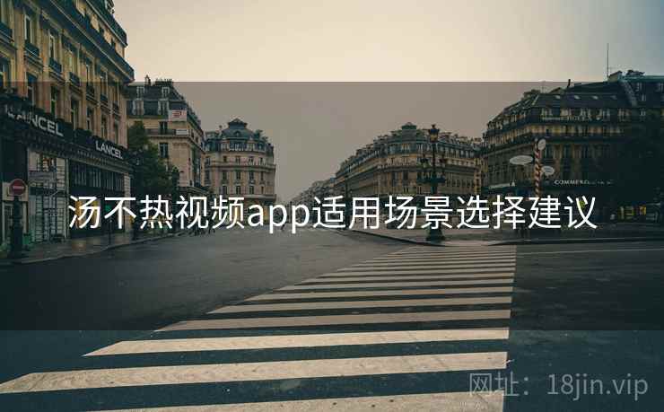 汤不热视频app适用场景选择建议 第2张 汤不热视频app适用场景选择建议 第2张