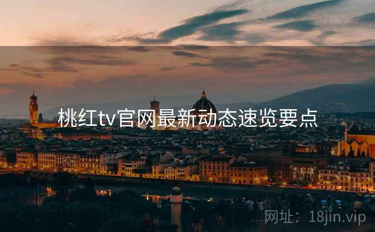 桃红tv官网最新动态速览要点 第2张 桃红tv官网最新动态速览要点 第2张