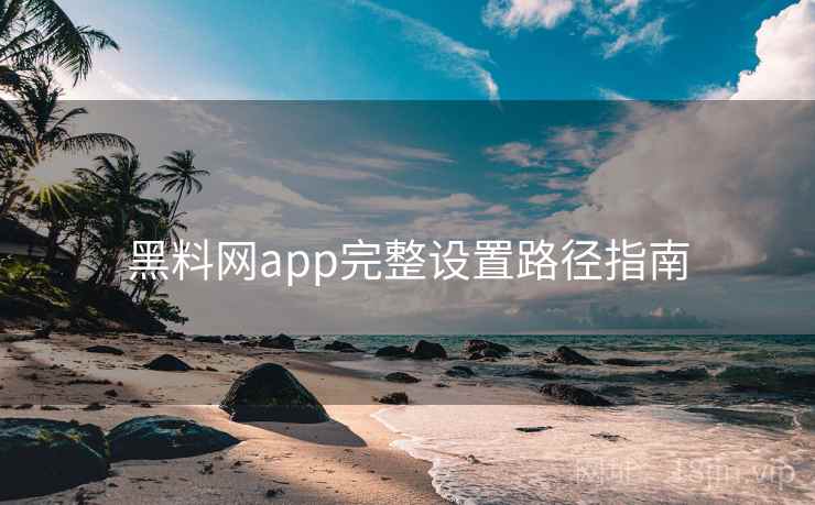 黑料网app完整设置路径指南  第1张