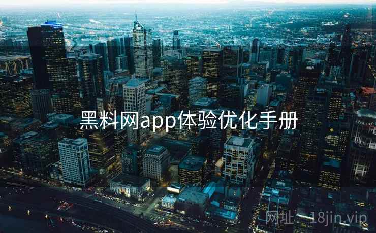 黑料网app体验优化手册 第1张 黑料网app体验优化手册 第1张