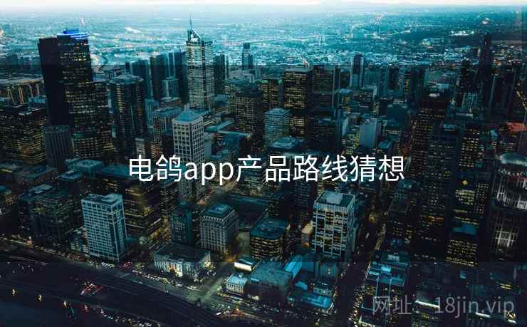 电鸽app产品路线猜想 第2张 电鸽app产品路线猜想 第2张