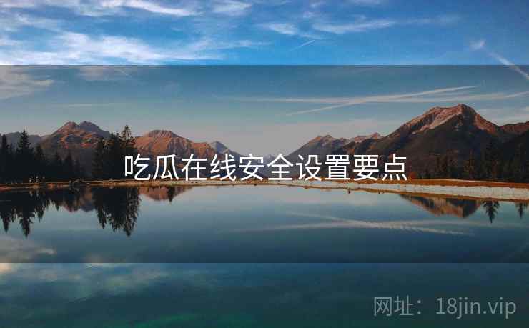 吃瓜在线安全设置要点  第1张