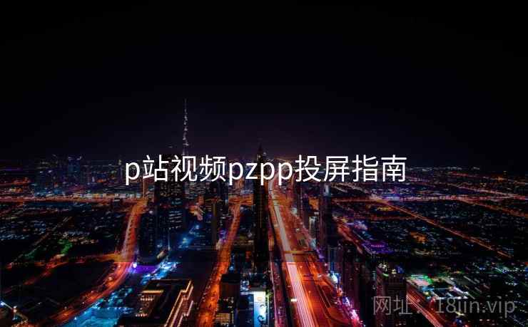 p站视频pzpp投屏指南  第1张